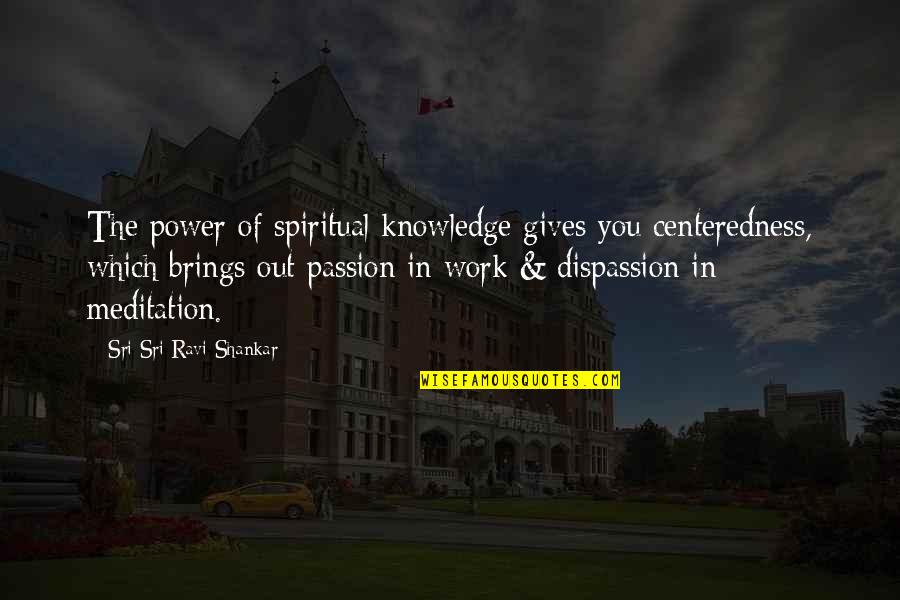 Sri Sri Ravi Quotes By Sri Sri Ravi Shankar: The power of spiritual knowledge gives you centeredness,