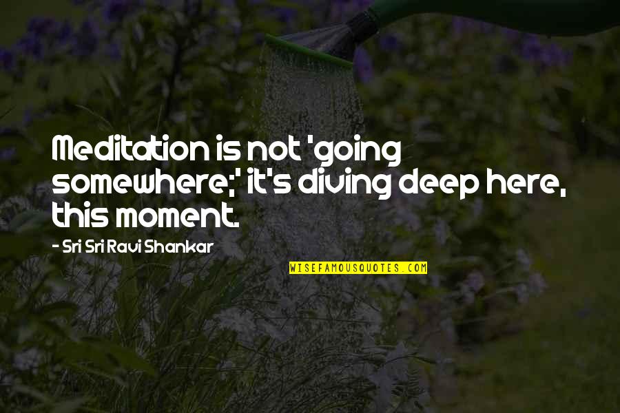 Sri Sri Ravi Quotes By Sri Sri Ravi Shankar: Meditation is not 'going somewhere;' it's diving deep