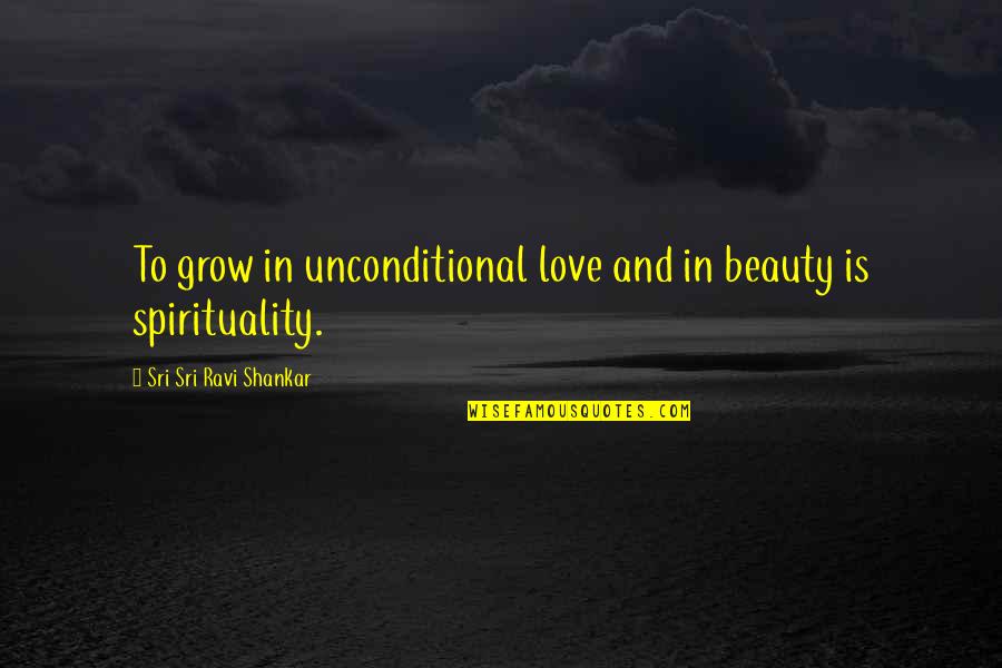 Sri Sri Ravi Quotes By Sri Sri Ravi Shankar: To grow in unconditional love and in beauty