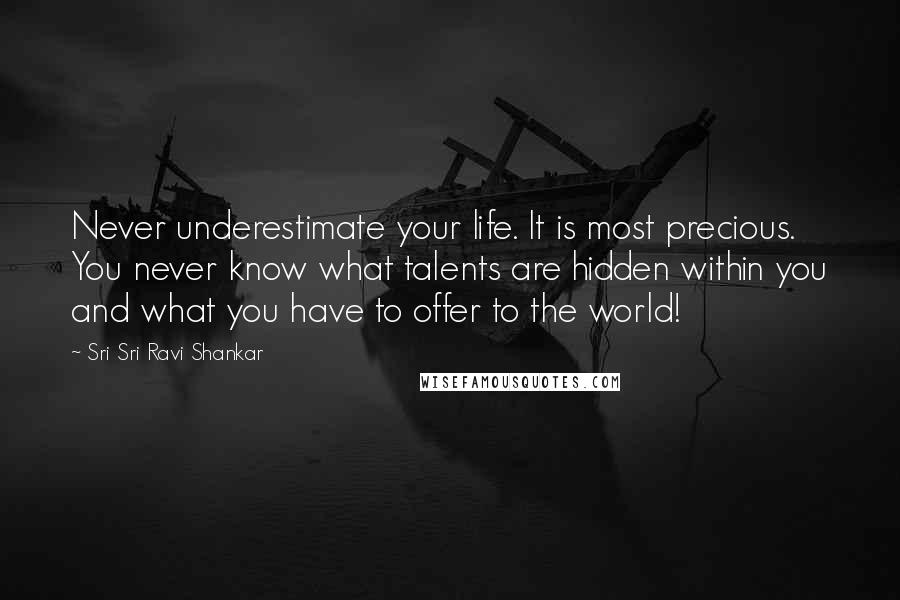 Sri Sri Ravi Shankar quotes: Never underestimate your life. It is most precious. You never know what talents are hidden within you and what you have to offer to the world!
