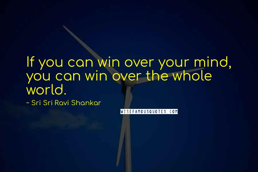 Sri Sri Ravi Shankar quotes: If you can win over your mind, you can win over the whole world. Sri Sri Ravi Shankar quotes: If you can win over your mind, you can win over the whole world.
