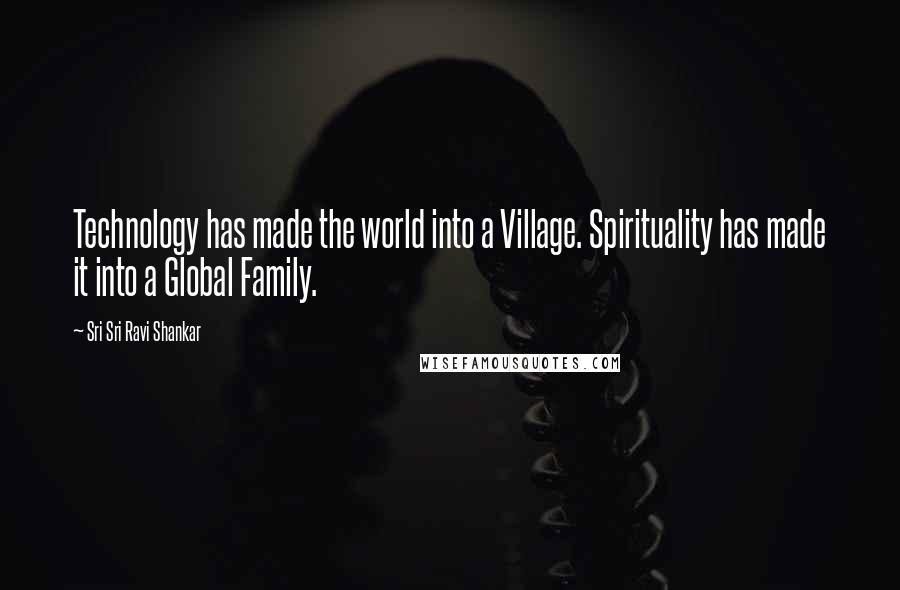 Sri Sri Ravi Shankar quotes: Technology has made the world into a Village. Spirituality has made it into a Global Family.