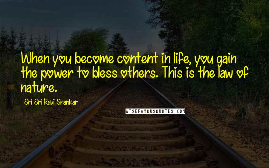 Sri Sri Ravi Shankar quotes: When you become content in life, you gain the power to bless others. This is the law of nature. Sri Sri Ravi Shankar quotes: When you become content in life, you gain the power to bless others. This is the law of nature.