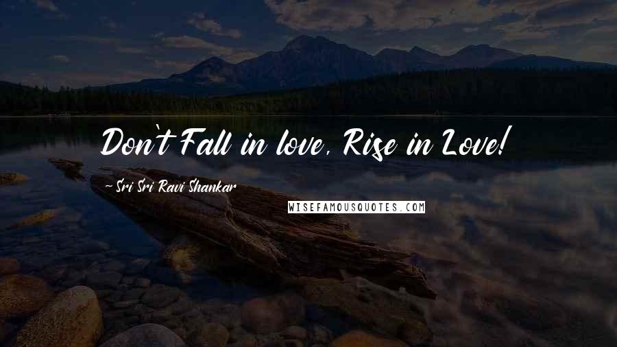 Sri Sri Ravi Shankar quotes: Don't Fall in love, Rise in Love!