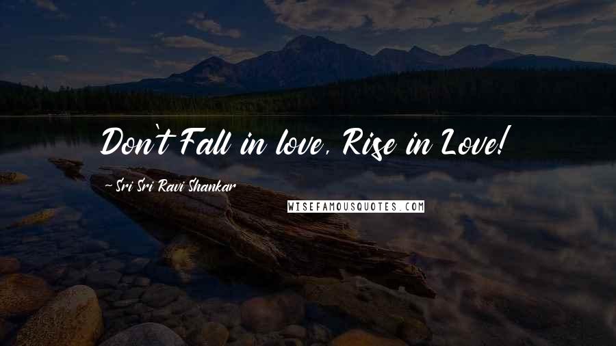 Sri Sri Ravi Shankar quotes: Don't Fall in love, Rise in Love! Sri Sri Ravi Shankar quotes: Don't Fall in love, Rise in Love!