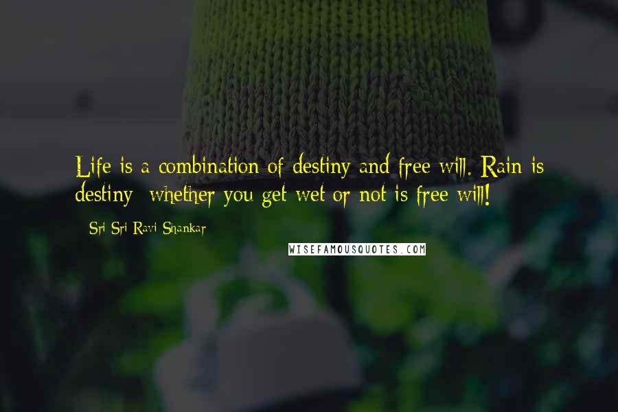 Sri Sri Ravi Shankar quotes: Life is a combination of destiny and free will. Rain is destiny; whether you get wet or not is free will!