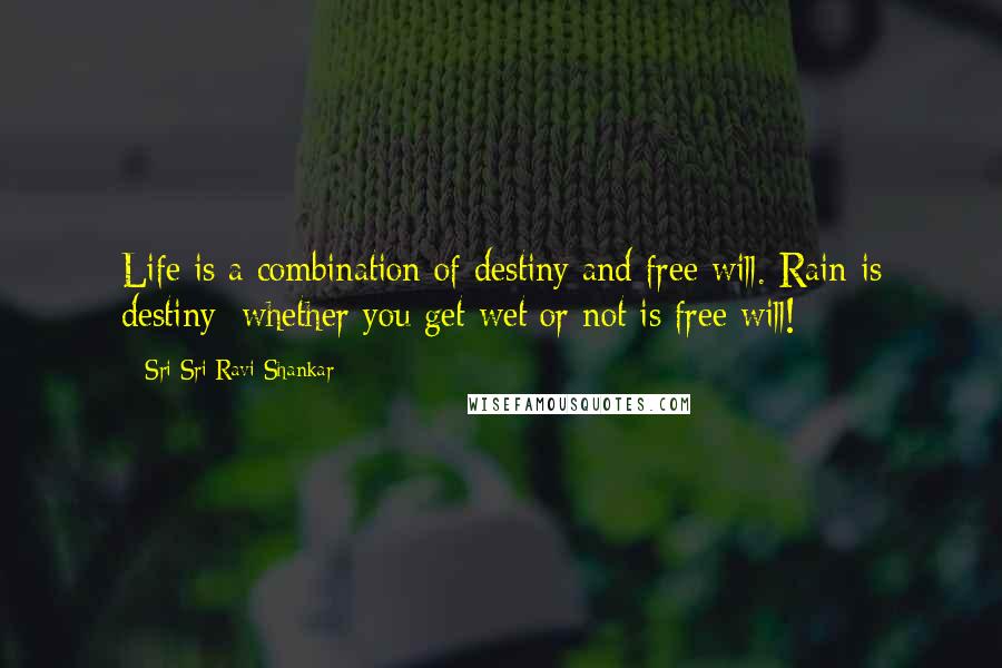 Sri Sri Ravi Shankar quotes: Life is a combination of destiny and free will. Rain is destiny; whether you get wet or not is free will! Sri Sri Ravi Shankar quotes: Life is a combination of destiny and free will. Rain is destiny; whether you get wet or not is free will!