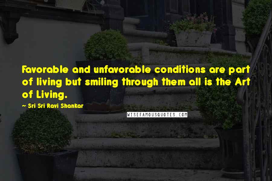 Sri Sri Ravi Shankar quotes: Favorable and unfavorable conditions are part of living but smiling through them all is the Art of Living.