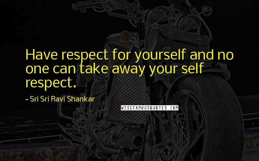Sri Sri Ravi Shankar quotes: Have respect for yourself and no one can take away your self respect.