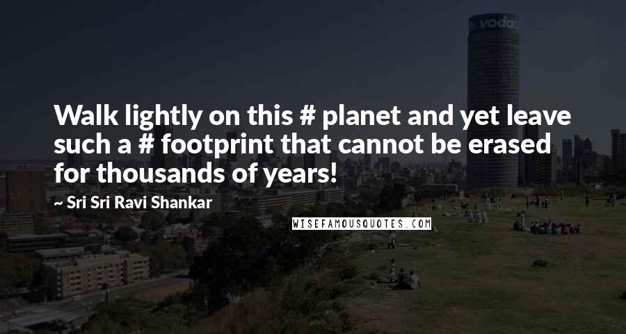 Sri Sri Ravi Shankar quotes: Walk lightly on this # planet and yet leave such a # footprint that cannot be erased for thousands of years! Sri Sri Ravi Shankar quotes: Walk lightly on this # planet and yet leave such a # footprint that cannot be erased for thousands of years!