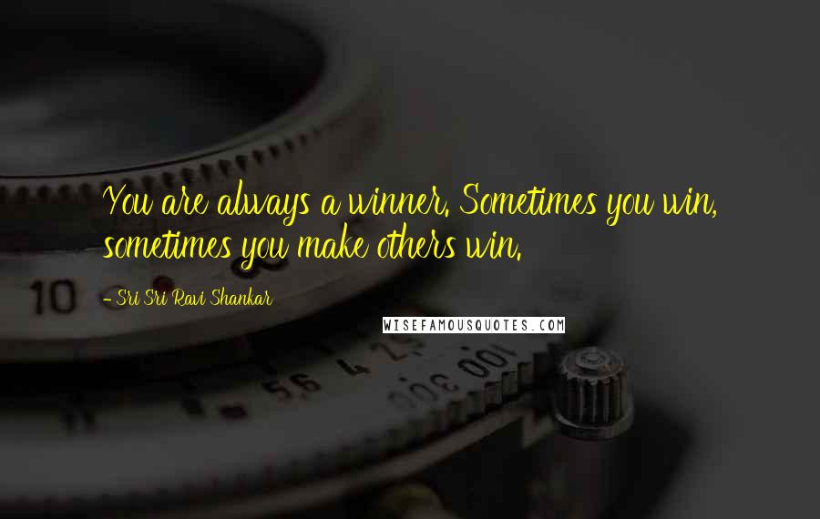 Sri Sri Ravi Shankar quotes: You are always a winner. Sometimes you win, sometimes you make others win.