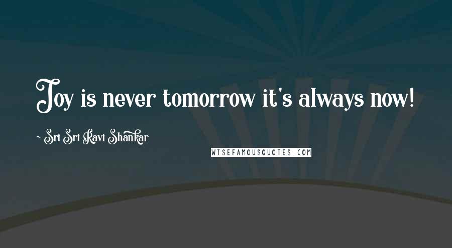 Sri Sri Ravi Shankar quotes: Joy is never tomorrow it's always now!