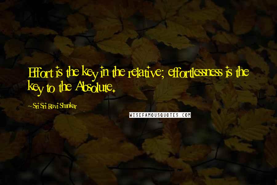 Sri Sri Ravi Shankar quotes: Effort is the key in the relative; effortlessness is the key to the Absolute. Sri Sri Ravi Shankar quotes: Effort is the key in the relative; effortlessness is the key to the Absolute.