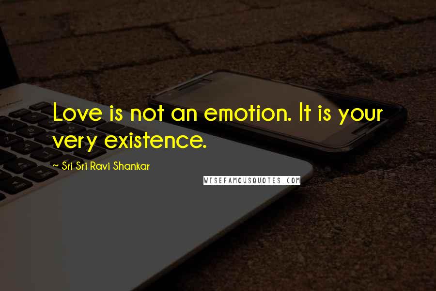 Sri Sri Ravi Shankar quotes: Love is not an emotion. It is your very existence.