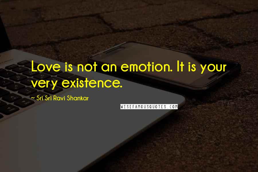Sri Sri Ravi Shankar quotes: Love is not an emotion. It is your very existence. Sri Sri Ravi Shankar quotes: Love is not an emotion. It is your very existence.