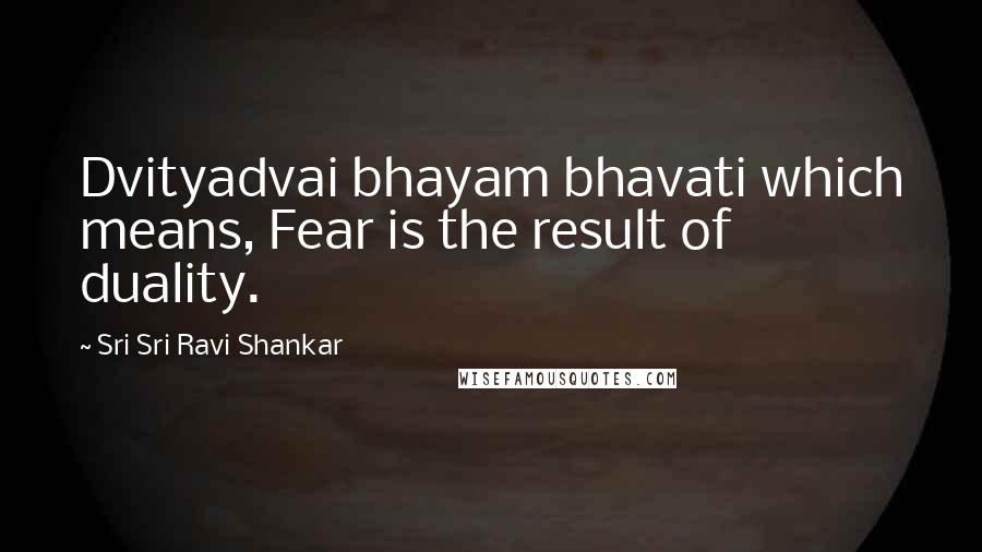 Sri Sri Ravi Shankar quotes: Dvityadvai bhayam bhavati which means, Fear is the result of duality. Sri Sri Ravi Shankar quotes: Dvityadvai bhayam bhavati which means, Fear is the result of duality.