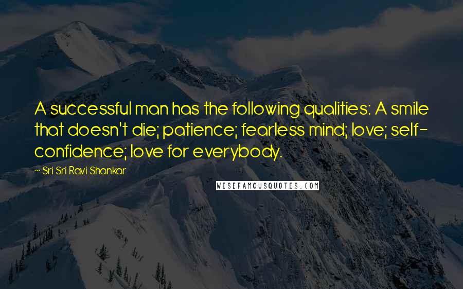 Sri Sri Ravi Shankar quotes: A successful man has the following qualities: A smile that doesn't die; patience; fearless mind; love; self- confidence; love for everybody.