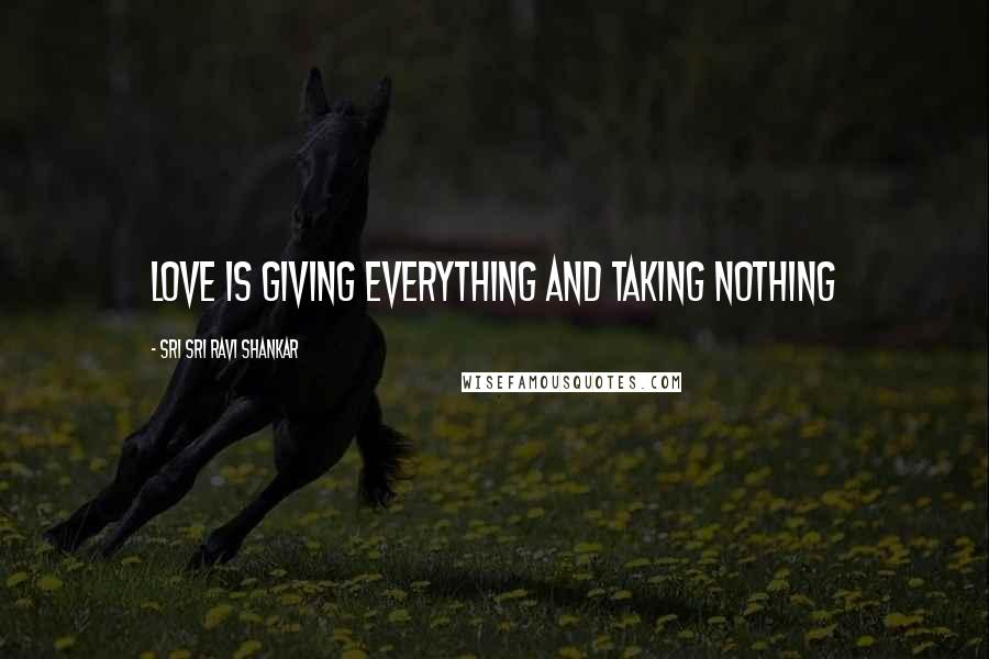 Sri Sri Ravi Shankar quotes: Love is giving everything and taking nothing