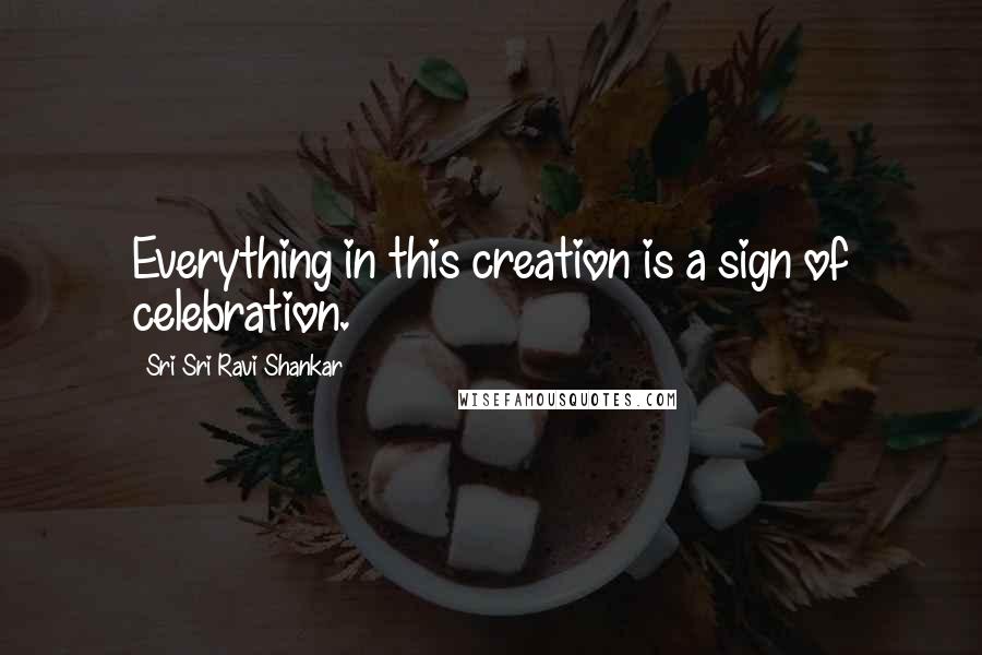 Sri Sri Ravi Shankar quotes: Everything in this creation is a sign of celebration. Sri Sri Ravi Shankar quotes: Everything in this creation is a sign of celebration.