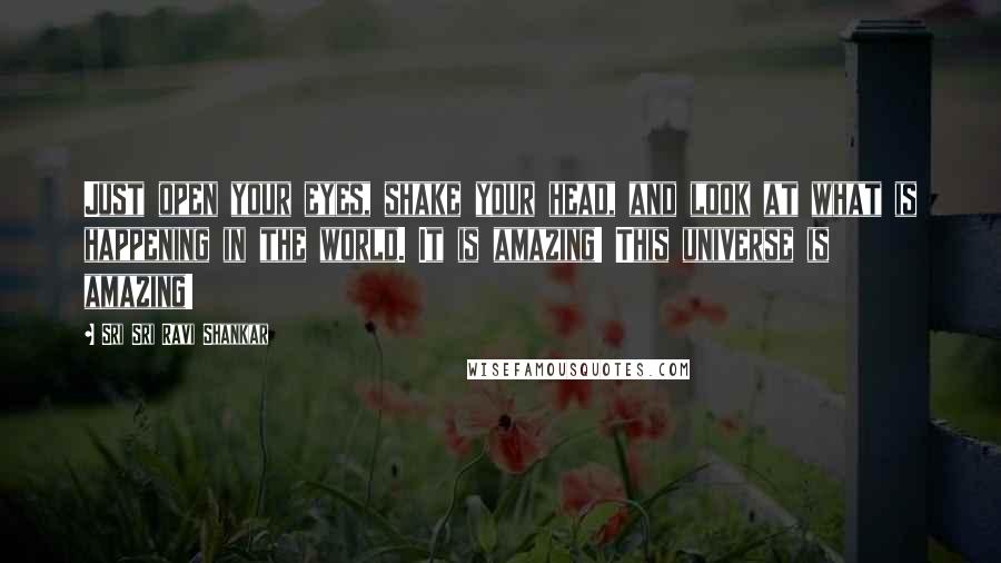 Sri Sri Ravi Shankar quotes: Just open your eyes, shake your head, and look at what is happening in the world. It is amazing! This universe is amazing!