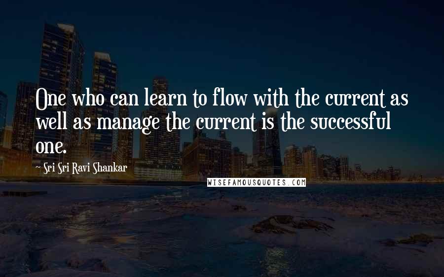 Sri Sri Ravi Shankar quotes: One who can learn to flow with the current as well as manage the current is the successful one. Sri Sri Ravi Shankar quotes: One who can learn to flow with the current as well as manage the current is the successful one.