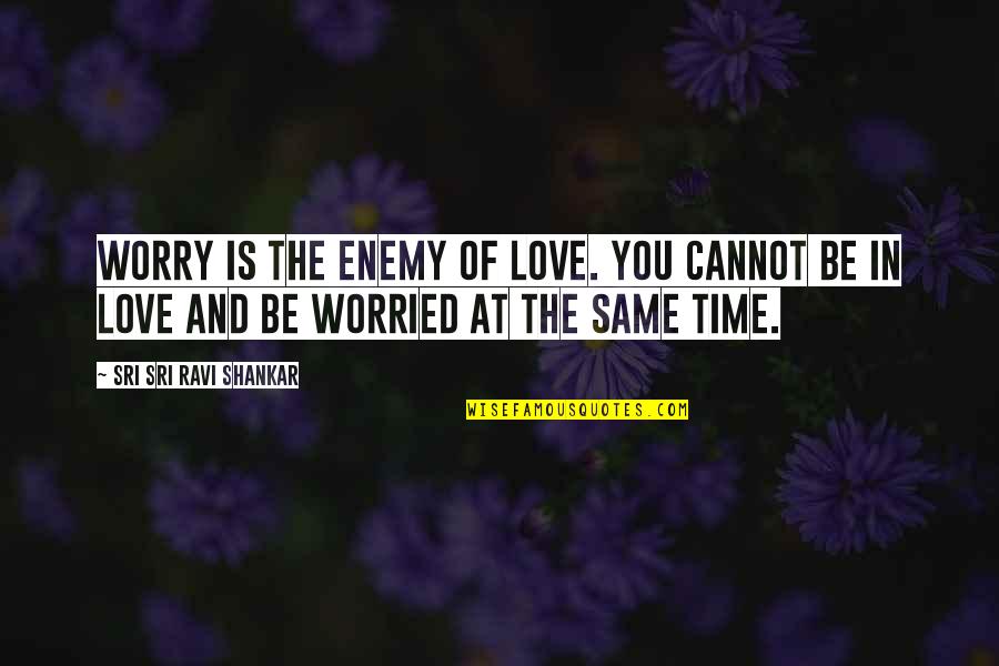 Sri Sri Ravi Shankar Quotes By Sri Sri Ravi Shankar: Worry is the enemy of love. You cannot