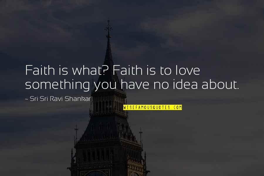 Sri Sri Ravi Shankar Quotes By Sri Sri Ravi Shankar: Faith is what? Faith is to love something
