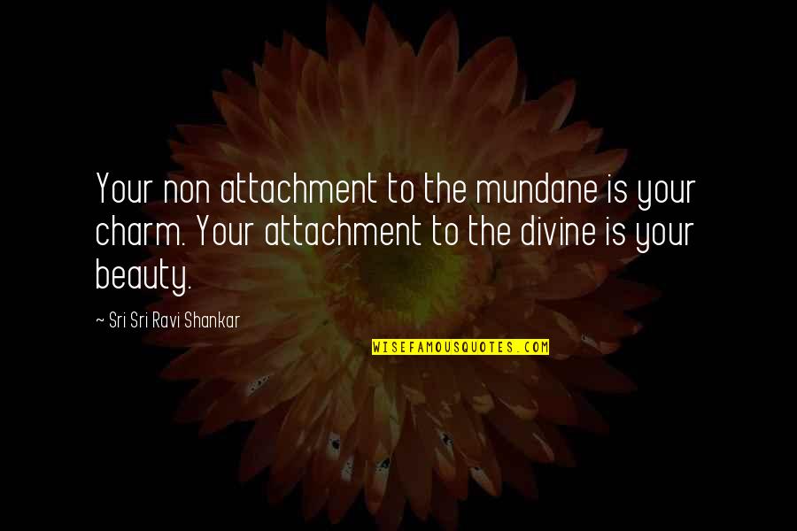 Sri Sri Ravi Shankar Quotes By Sri Sri Ravi Shankar: Your non attachment to the mundane is your