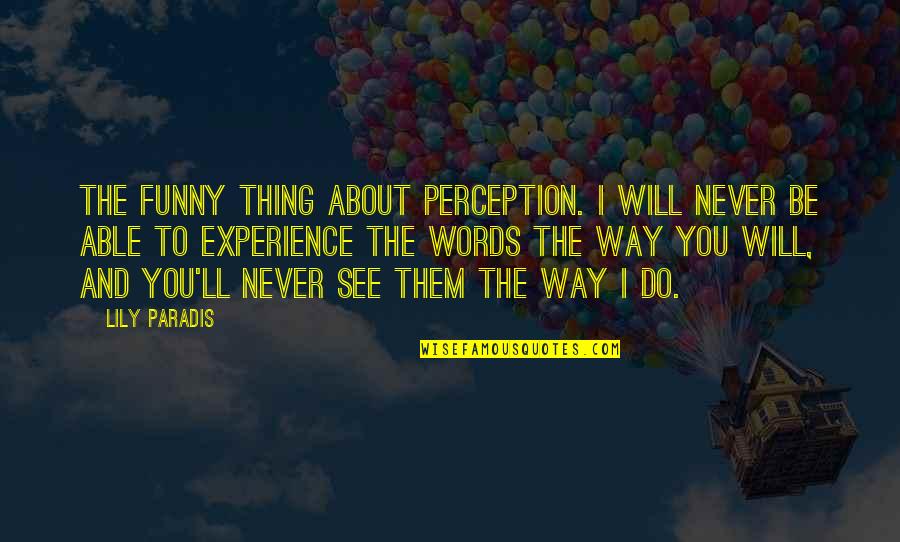 Sri Sri Thakur Anukulchandra Quotes By Lily Paradis: the funny thing about perception. I will never Sri Sri Thakur Anukulchandra Quotes By Lily Paradis: the funny thing about perception. I will never