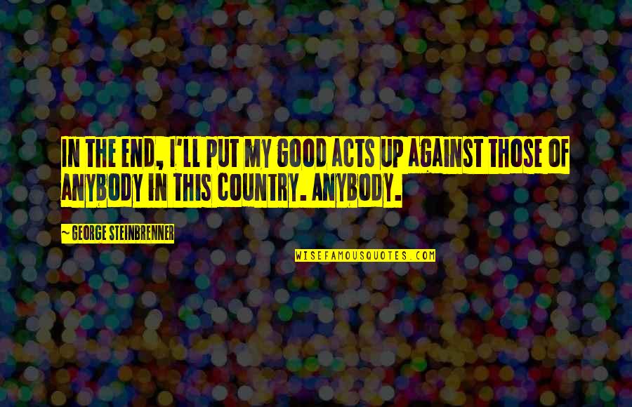 Sri Sukta Quotes By George Steinbrenner: In the end, I'll put my good acts Sri Sukta Quotes By George Steinbrenner: In the end, I'll put my good acts