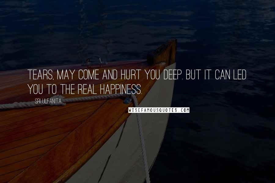 Sri Ulfanita quotes: Tears, May come and hurt you deep. But it can led you to the real Happiness.