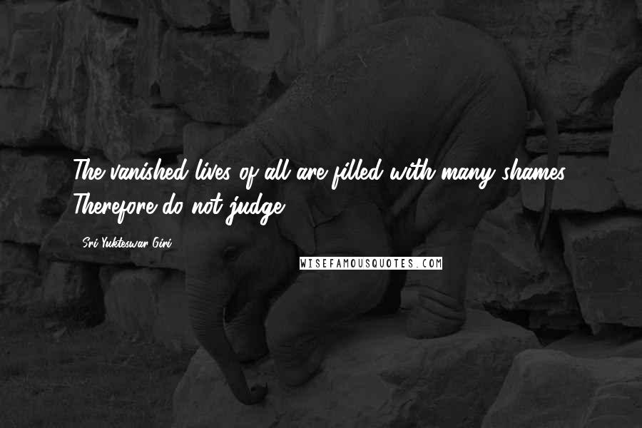 Sri Yukteswar Giri quotes: The vanished lives of all are filled with many shames. Therefore do not judge.