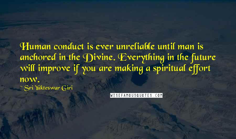 Sri Yukteswar Giri quotes: Human conduct is ever unreliable until man is anchored in the Divine. Everything in the future will improve if you are making a spiritual effort now.