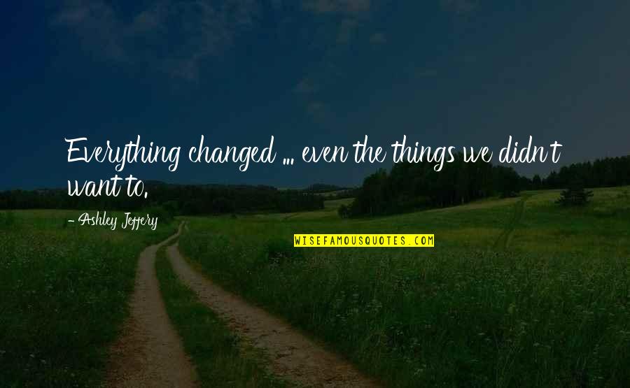 Sricharan Mohanty Quotes By Ashley Jeffery: Everything changed ... even the things we didn't Sricharan Mohanty Quotes By Ashley Jeffery: Everything changed ... even the things we didn't