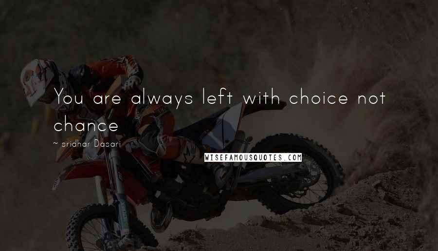 Sridhar Dasari quotes: You are always left with choice not chance