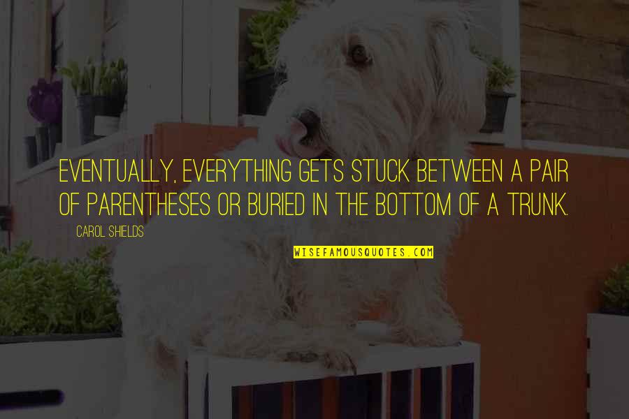 Sridhar Iyengar Quotes By Carol Shields: Eventually, everything gets stuck between a pair of