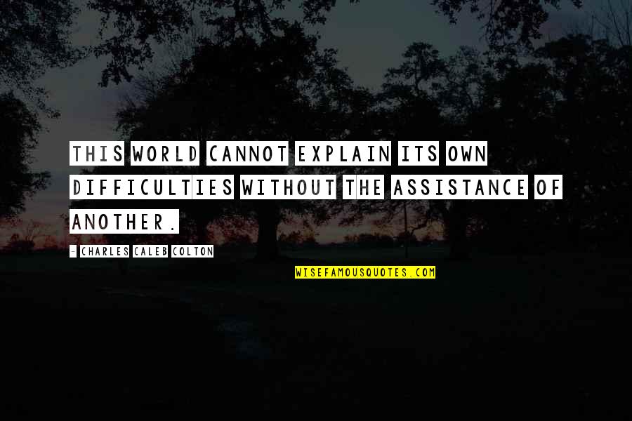 Sridhar Iyengar Quotes By Charles Caleb Colton: This world cannot explain its own difficulties without