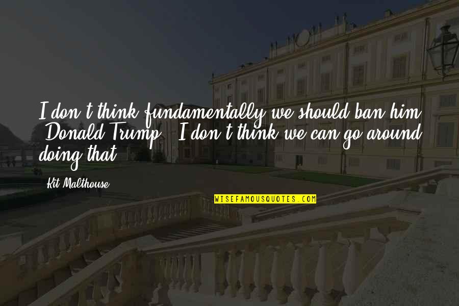 Sriharsha Ramkumar Quotes By Kit Malthouse: I don't think fundamentally we should ban him Sriharsha Ramkumar Quotes By Kit Malthouse: I don't think fundamentally we should ban him