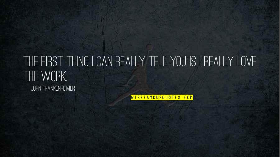 Sriharsha Reddy Quotes By John Frankenheimer: The first thing I can really tell you Sriharsha Reddy Quotes By John Frankenheimer: The first thing I can really tell you