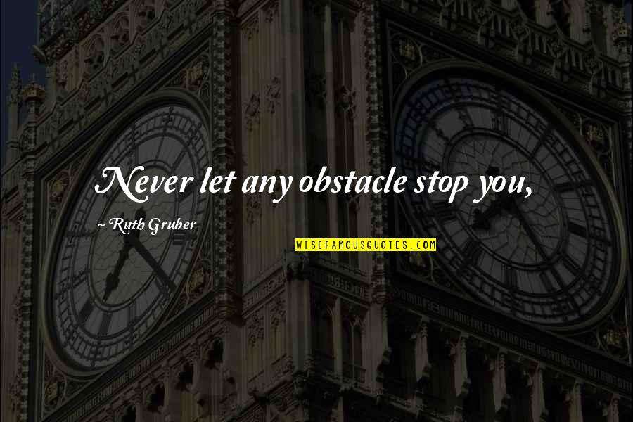 Srijana Subba Quotes By Ruth Gruber: Never let any obstacle stop you, Srijana Subba Quotes By Ruth Gruber: Never let any obstacle stop you,