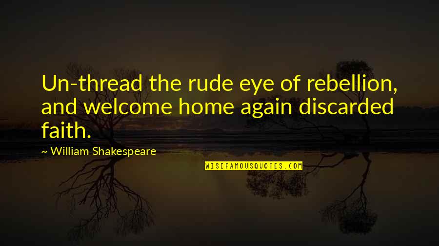 Srijana Subba Quotes By William Shakespeare: Un-thread the rude eye of rebellion, and welcome Srijana Subba Quotes By William Shakespeare: Un-thread the rude eye of rebellion, and welcome