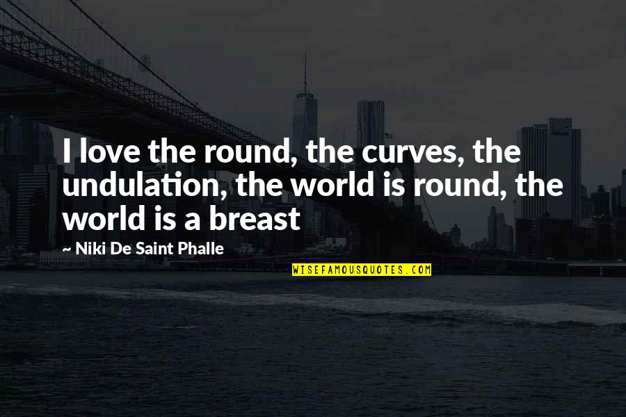 Srijananagar Quotes By Niki De Saint Phalle: I love the round, the curves, the undulation, Srijananagar Quotes By Niki De Saint Phalle: I love the round, the curves, the undulation,