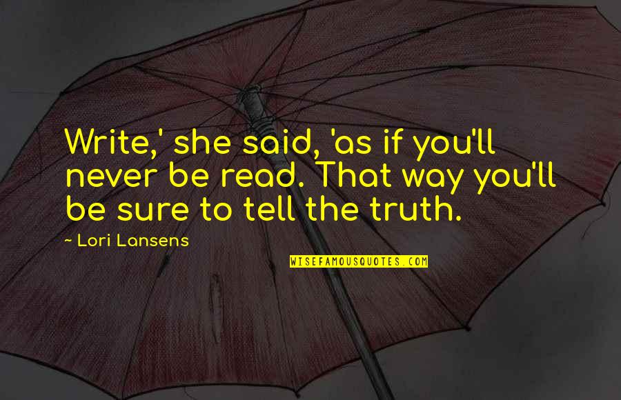Srikaram Quotes By Lori Lansens: Write,' she said, 'as if you'll never be Srikaram Quotes By Lori Lansens: Write,' she said, 'as if you'll never be