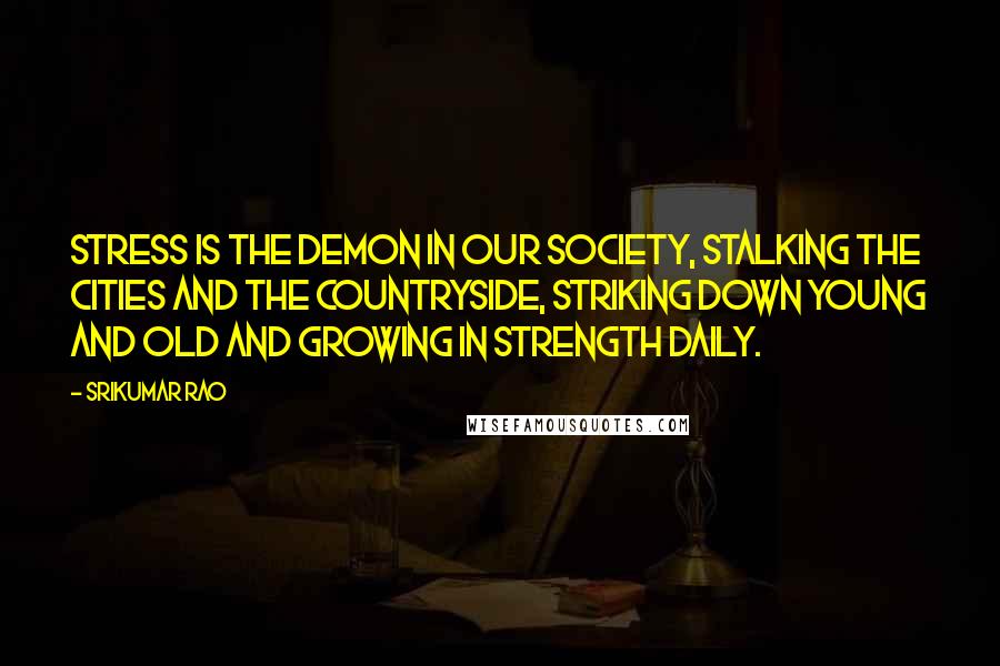 Srikumar Rao quotes: Stress is the demon in our society, stalking the cities and the countryside, striking down young and old and growing in strength daily. Srikumar Rao quotes: Stress is the demon in our society, stalking the cities and the countryside, striking down young and old and growing in strength daily.