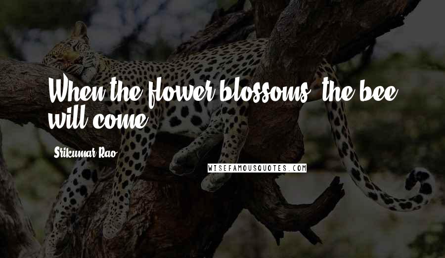 Srikumar Rao quotes: When the flower blossoms, the bee will come.