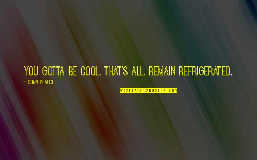 Srimad Bhagavad Gita Quotes By Donn Pearce: You gotta be cool. That's all. Remain refrigerated. Srimad Bhagavad Gita Quotes By Donn Pearce: You gotta be cool. That's all. Remain refrigerated.