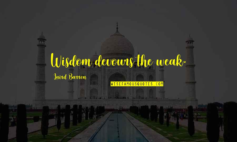 Srimathi Rangarajan Quotes By Laird Barron: Wisdom devours the weak. Srimathi Rangarajan Quotes By Laird Barron: Wisdom devours the weak.