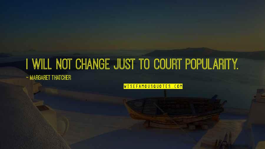 Srimati Quotes By Margaret Thatcher: I will not change just to court popularity.