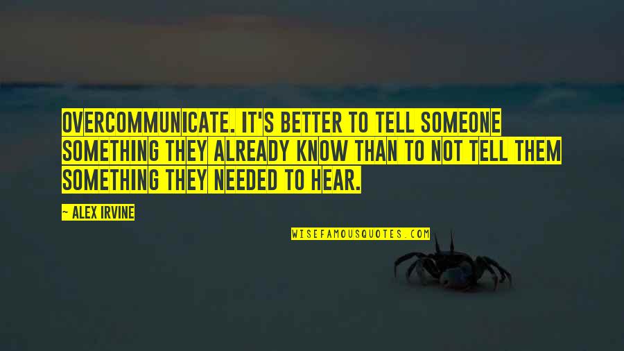 Srimati Radharanis Qualities Quotes By Alex Irvine: Overcommunicate. It's better to tell someone something they Srimati Radharanis Qualities Quotes By Alex Irvine: Overcommunicate. It's better to tell someone something they