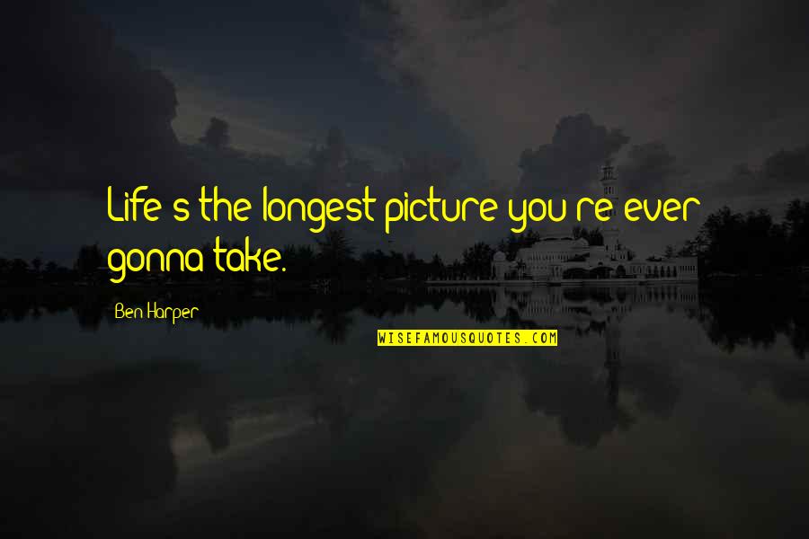 Sring Quotes By Ben Harper: Life's the longest picture you're ever gonna take. Sring Quotes By Ben Harper: Life's the longest picture you're ever gonna take.